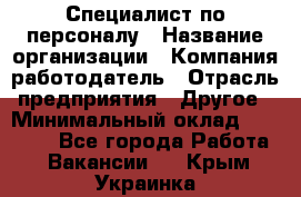 Специалист по персоналу › Название организации ­ Компания-работодатель › Отрасль предприятия ­ Другое › Минимальный оклад ­ 19 000 - Все города Работа » Вакансии   . Крым,Украинка